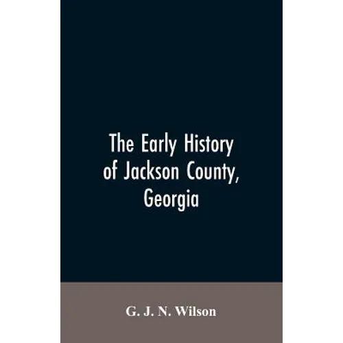 The Early History of Jackson County, Georgia: "The Writings of the Late G.J.N. Wilson, Embracing Some of the Early History of Jackson County". The Fir