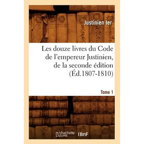 Les Douze Livres Du Code de l'Empereur Justinien, de la Seconde Édition. Tome 1 (Éd.1807-1810)
