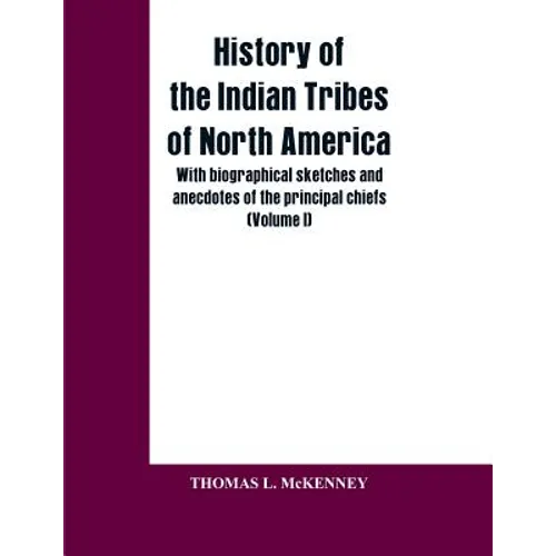 History of the Indian Tribes of North America; with biographical sketches and anecdotes of the principal chiefs: (Volume I)