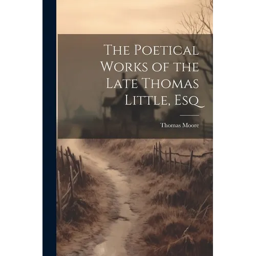 The Poetical Works of the Late Thomas Little, Esq