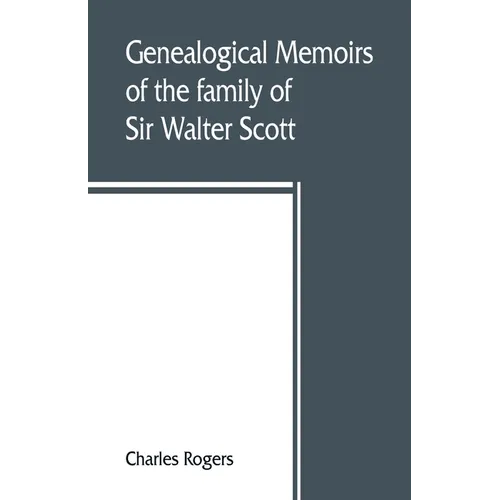 Genealogical memoirs of the family of Sir Walter Scott, bart., of Abbotsford, with a reprint of his Memorials of the Haliburtons