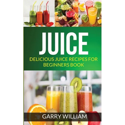 Juice: Delicious Juice Recipes For Beginners Book