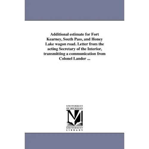 Additional estimate for Fort Kearney, South Pass, and Honey Lake wagon road. Letter from the acting Secretary of the Interior, transmitting a communic
