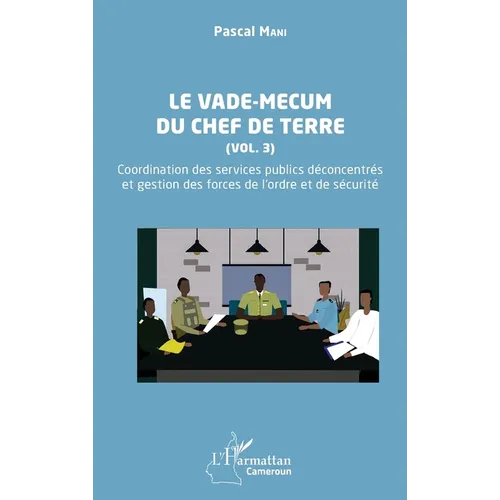 Le vade-mecum du chef de terre (Vol. 3): Coordination des services publics déconcentrés et gestion des forces de l'ordre et de sécurité