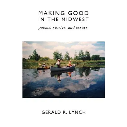 Making Good in the Midwest: Stories, Poems, and Essays