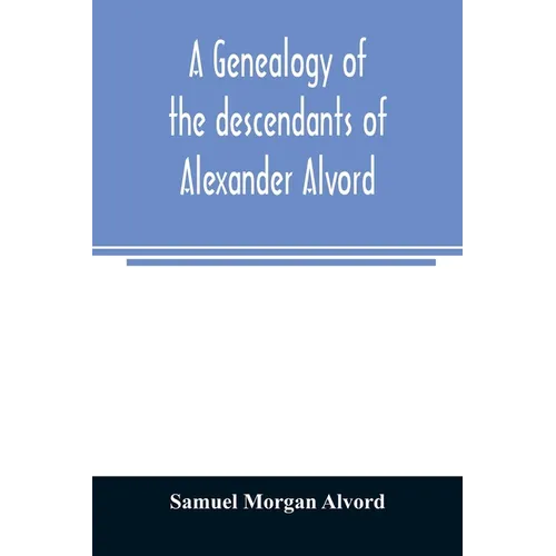 A genealogy of the descendants of Alexander Alvord, an early settler of Windsor, Conn. and Northampton, Mass