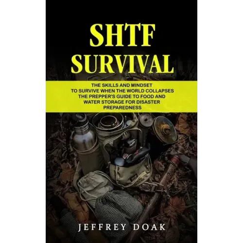 Shtf Survival: The Skills and Mindset to Survive When the World Collapses (The Prepper's Guide to Food and Water Storage for Disaster Preparedness)