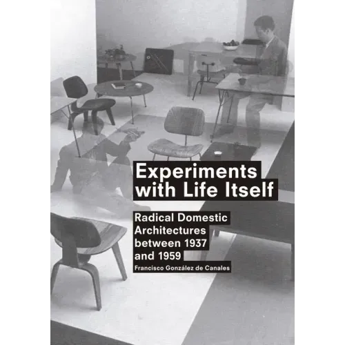 Experiments with Life Itself: Radical Domestic Architectures Between 1937 and 1959