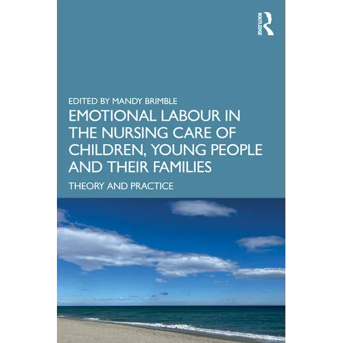 Emotional Labour in the Nursing Care of Children, Young People and their Families: Theory and Practice