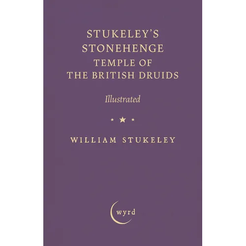 Stukeley's Stonehenge - Temple of the British Druids: Illustrated