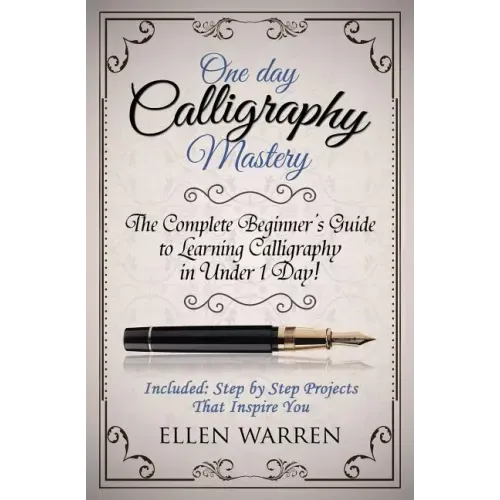 Calligraphy: One Day Calligraphy Mastery: The Complete Beginner's Guide to Learning Calligraphy in Under 1 Day! Included: Step by S