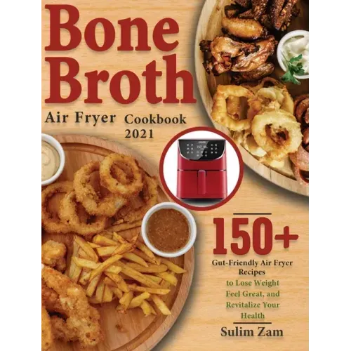 Bone Broth Air Fryer Cookbook 2021: 150+ Gut-Friendly Air Fryer Recipes to Lose Weight, Feel Great, and Revitalize Your Health