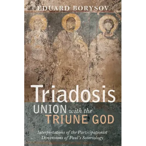 Triadosis: Union with the Triune God: Interpretations of the Participationist Dimensions of Paul's Soteriology