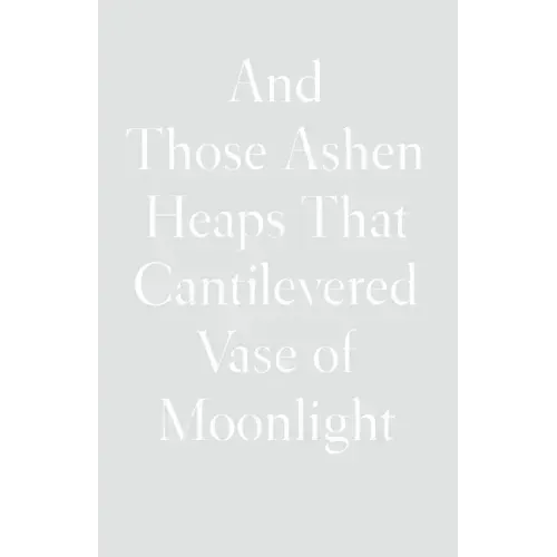 And Those Ashen Heaps That Cantilevered Vase of Moonlight