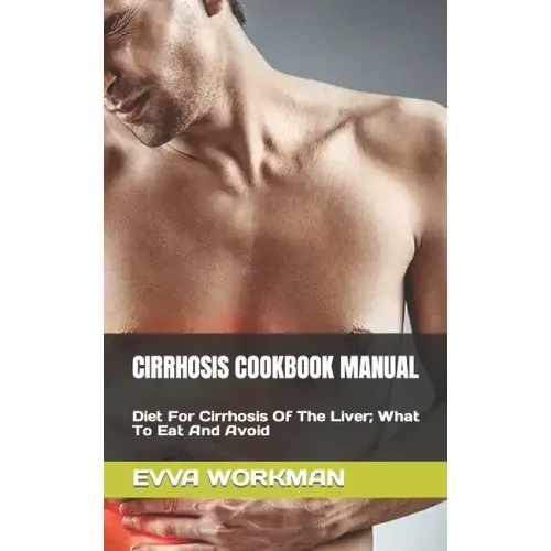 Cirrhosis Cookbook Manual: Diet For Cirrhosis Of The Liver; What To Eat And Avoid