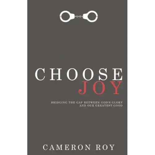 Choose Joy: Bridging the Gap Between God's Glory and Our Greatest Good