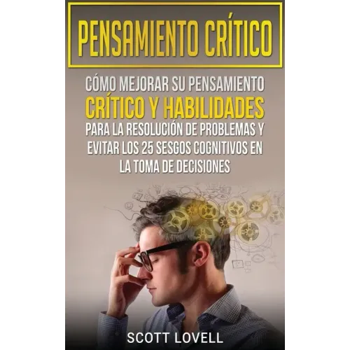 Pensamiento crítico: Cómo mejorar su pensamiento crítico y habilidades para la resolución de problemas y evitar los 25 sesgos cognitivos en