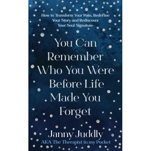 You Can Remember Who You Were Before Life Made You Forget: How to Transform Your Pain, Redefine Your Story and Rediscover Your Soul Signature