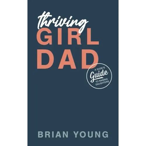 Thriving Girl Dad: A Dude's Guide to Raising Daughters