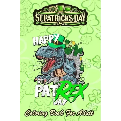 St Patricks Day Coloring Book For Adult: Happy Pat Rex Day Dinosaur - An Adult Coloring Books St Patrick for Kids, Adults with Beautiful Irish Shamroc