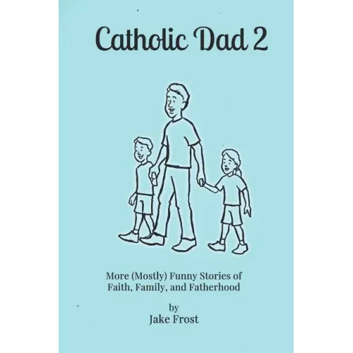 Catholic Dad 2: More (Mostly) Funny Stories of Faith, Family, and Fatherhood