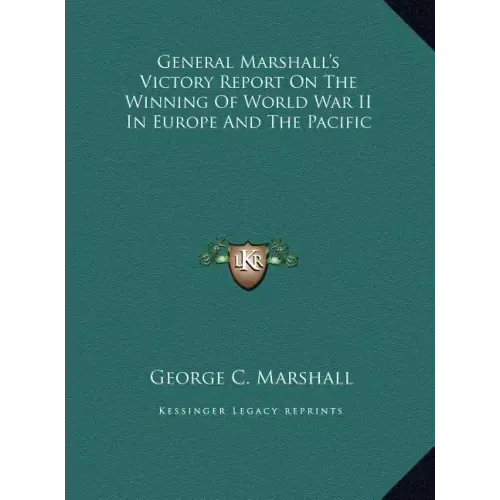 General Marshall's Victory Report On The Winning Of World War II In Europe And The Pacific