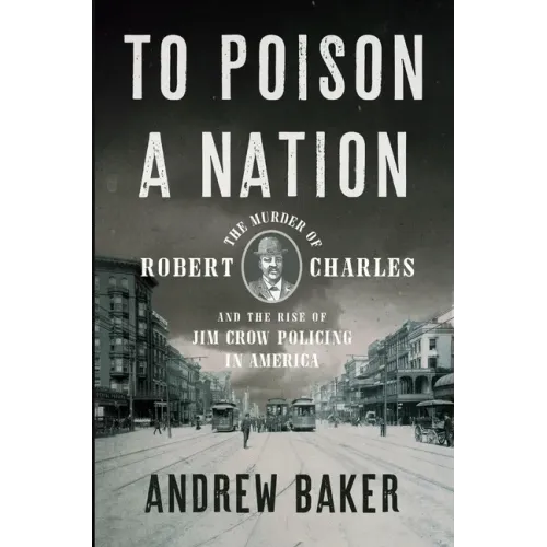 To Poison a Nation: The Murder of Robert Charles and the Rise of Jim Crow Policing in America