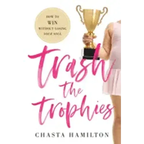 Trash the Trophies: How to Win Without Losing Your Soul