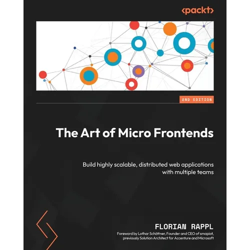 The Art of Micro Frontends - Second Edition: Build highly scalable, distributed web applications with multiple teams