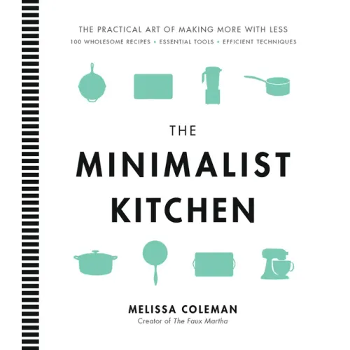 The Minimalist Kitchen: 100 Wholesome Recipes, Essential Tools, and Efficient Techniques