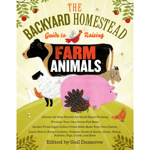 The Backyard Homestead Guide to Raising Farm Animals: Choose the Best Breeds for Small-Space Farming, Produce Your Own Grass-Fed Meat, Gather Fresh Eg