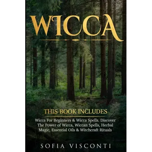 Wicca: This Book Includes: Wicca For Beginners & Wicca Spells. Discover The Power of Wicca, Wiccan Spells, Herbal Magic, Esse