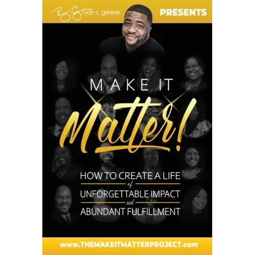 Make It Matter!: How To Create A Life of Unforgettable Impact & Abundant Fulfillment