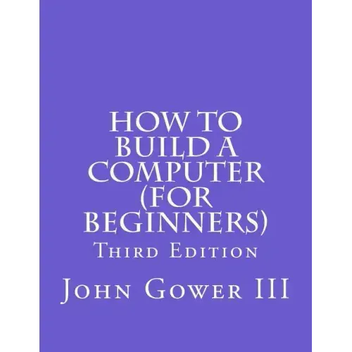 How to Build a Computer (For Beginners): Third Edition