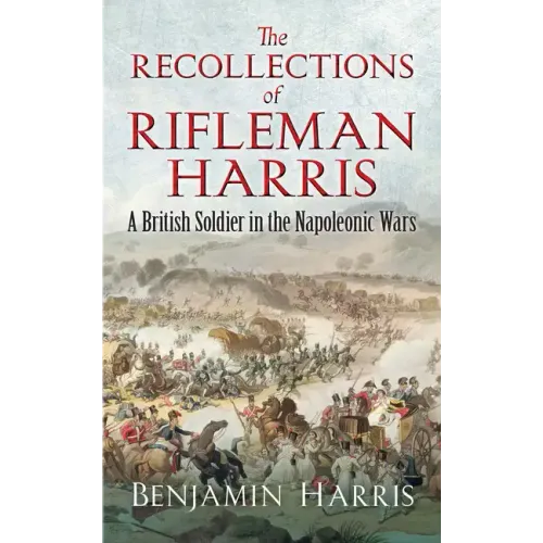 The Recollections of Rifleman Harris: A British Soldier in the Napoleonic Wars