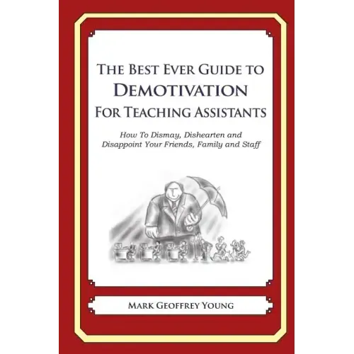 The Best Ever Guide to Demotivation for Teaching Assistants: How To Dismay, Dishearten and Disappoint Your Friends, Family and Staff