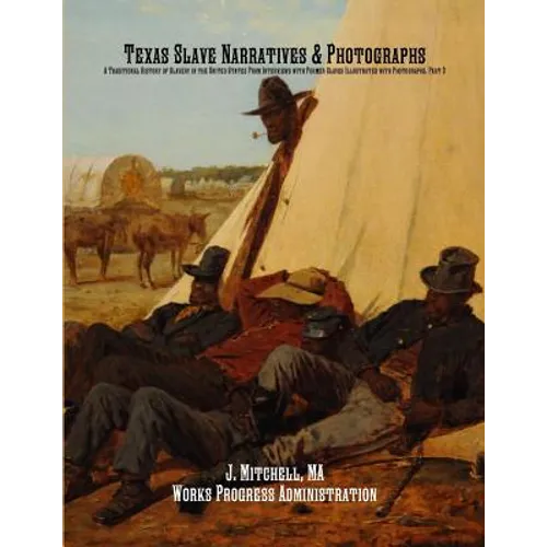 Texas Slave Narratives & Photographs: A Traditional History of Slavery in the United States From Interviews with Former Slaves Illustrated with Photog