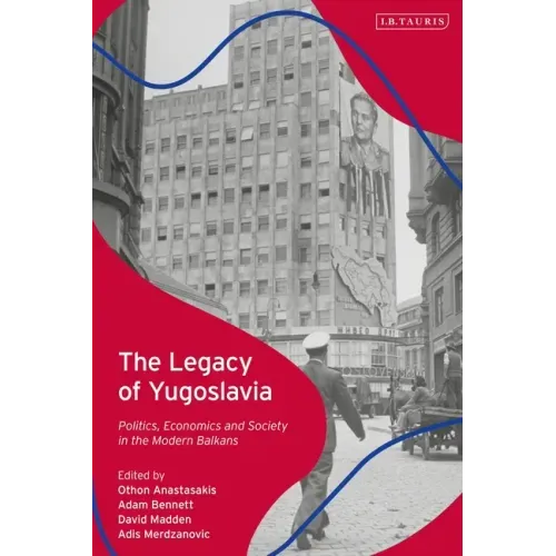 The Legacy of Yugoslavia: Politics, Economics and Society in the Modern Balkans