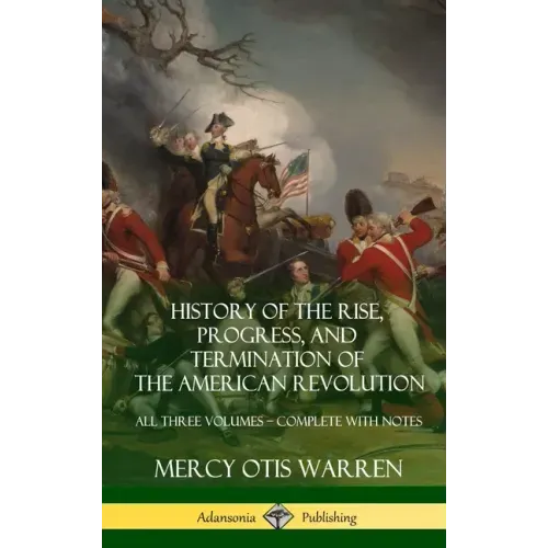 History of the Rise, Progress, and Termination of the American Revolution: All Three Volumes - Complete with Notes (Hardcover)