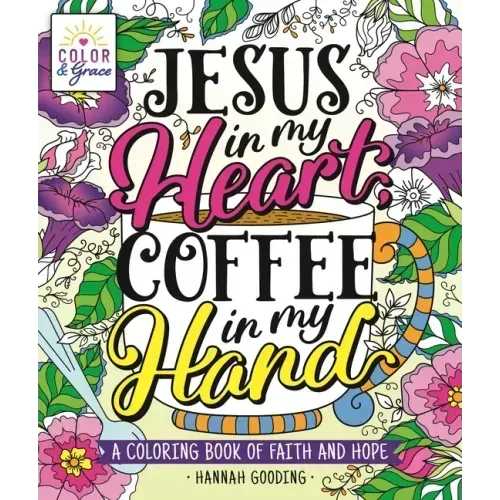 Color & Grace: Jesus in My Heart, Coffee in My Hand: A Coloring Book of Faith and Hope