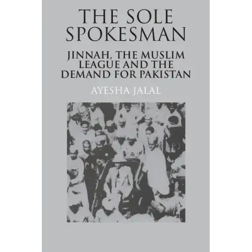 The Sole Spokesman: Jinnah, the Muslim League and the Demand for Pakistan