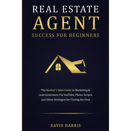 Real Estate Agent Success for Beginners: The Realtor's Sales Guide to Marketing & Lead Generation via YouTube, Phone Scripts, and Other Strategies for