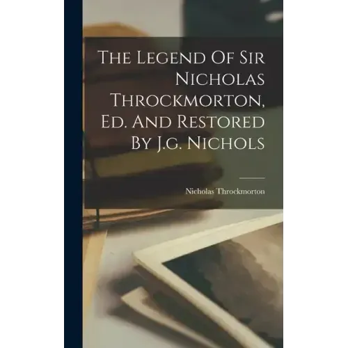 The Legend Of Sir Nicholas Throckmorton, Ed. And Restored By J.g. Nichols