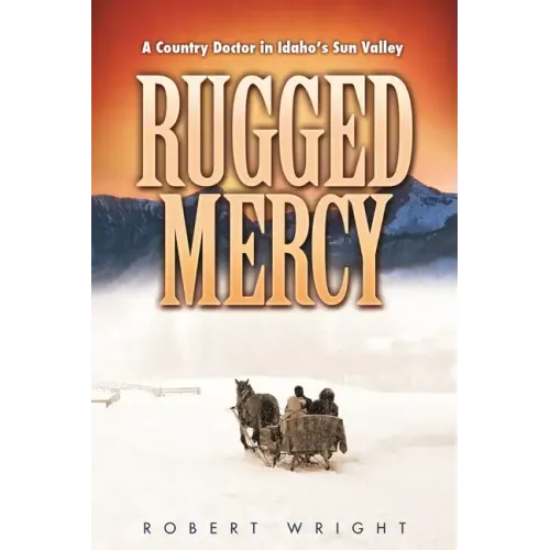Rugged Mercy: A Country Doctor in Idaho's Sun Valley
