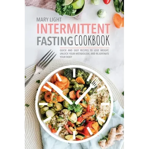 Intermittent Fasting Cookbook: Quick and Easy Recipes to Lose Weight, Unlock Your Metabolism, and Rejuvenate Your Body