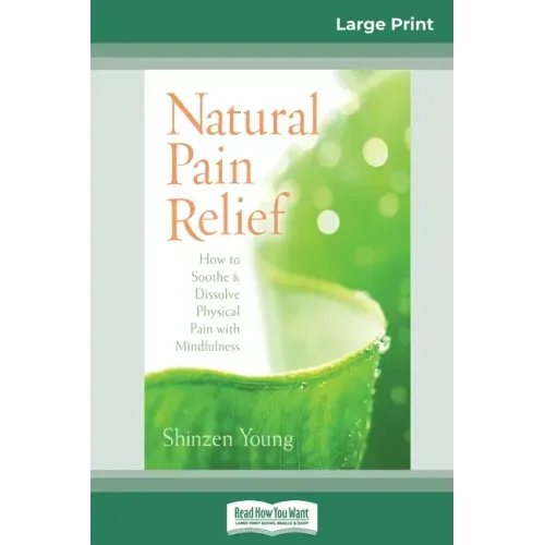 Natural Pain Relief: How to Soothe and Dissolve Physical Pain with Mindfulness (16pt Large Print Edition)