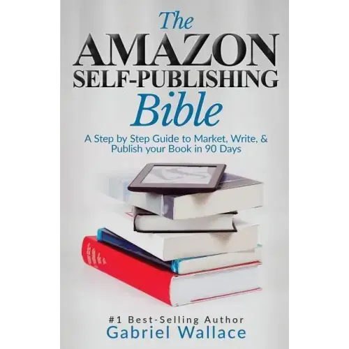 The Amazon Self-Publishing Bible: A Step-By-Step Guide to Market, Write & Publish Your Book in 90 Days