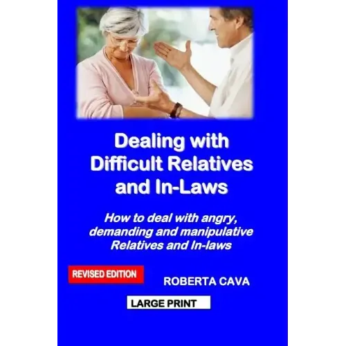 Dealing with Difficult Relatives and In-Laws: How to Deal with Angry, Demanding and Manipulative Relatives and In-Laws