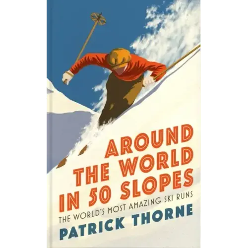 Around the World in 50 Slopes: The Stories Behind the World's Most Amazing Ski Runs