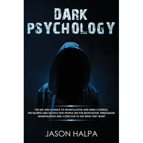 Dark Psychology: The Art and Science of Manipulation and Mind Control. The Secrets and Tactics That People Use for Motivation, Persuasi